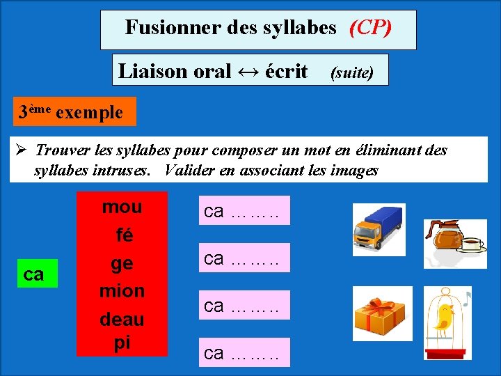 Fusionner des syllabes (CP) Liaison oral ↔ écrit (suite) 3ème exemple Ø Trouver les