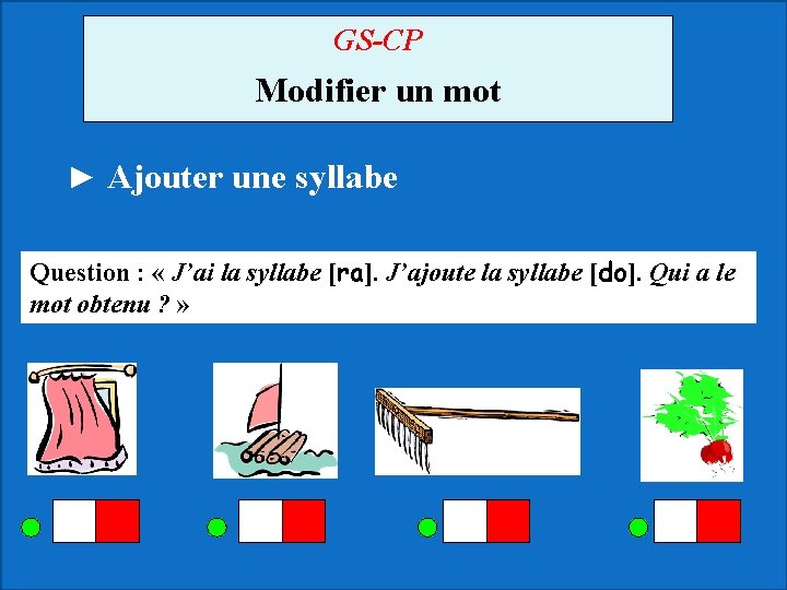 GS-CP Modifier un mot ► Ajouter une syllabe Question : « J’ai la syllabe