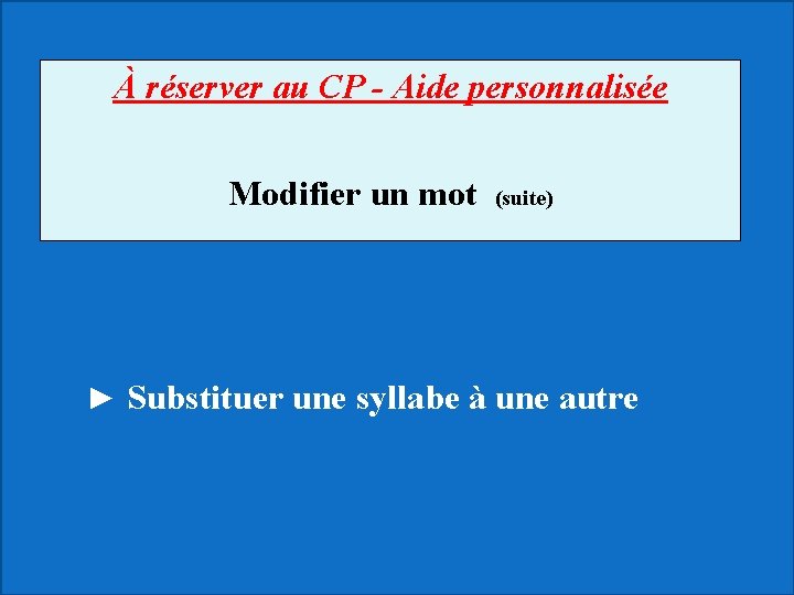 À réserver au CP - Aide personnalisée Modifier un mot (suite) ► Substituer une