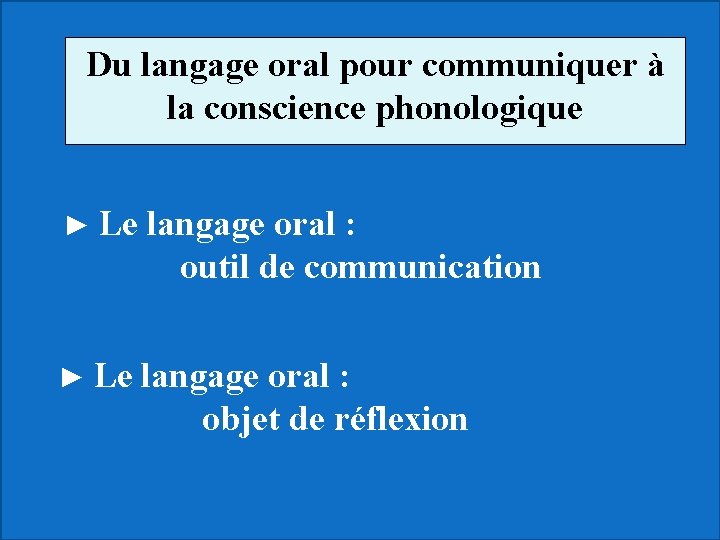 Du langage oral pour communiquer à la conscience phonologique ► Le langage oral :
