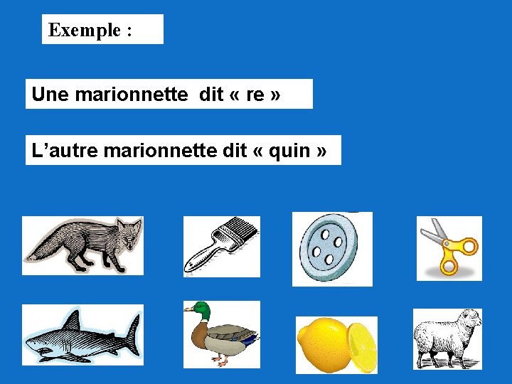 Exemple : Une marionnette dit « re » L’autre marionnette dit « quin »