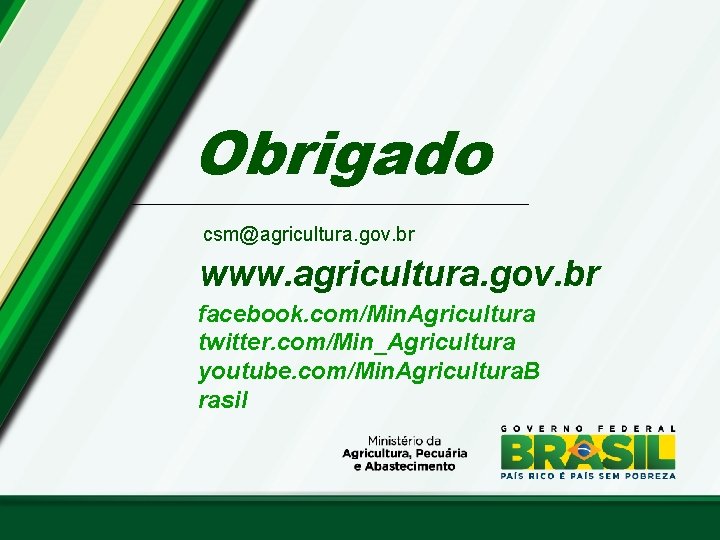 Obrigado csm@agricultura. gov. br www. agricultura. gov. br facebook. com/Min. Agricultura twitter. com/Min_Agricultura youtube.