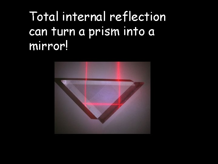 Total internal reflection can turn a prism into a mirror! Total internal reflection can turn a prism into a mirror!