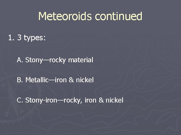 Meteoroids continued 1. 3 types: A. Stony—rocky material B. Metallic—iron & nickel C. Stony-iron—rocky, Meteoroids continued 1. 3 types: A. Stony—rocky material B. Metallic—iron & nickel C. Stony-iron—rocky,