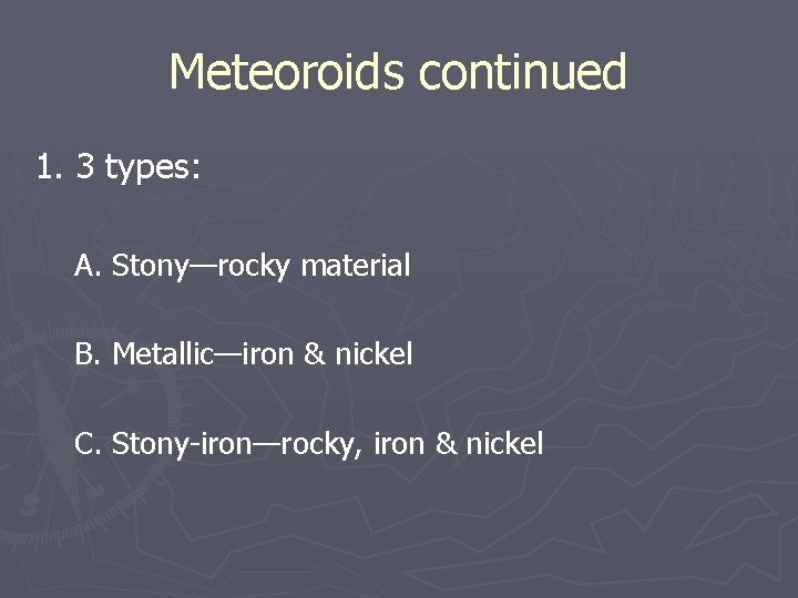 Meteoroids continued 1. 3 types: A. Stony—rocky material B. Metallic—iron & nickel C. Stony-iron—rocky,