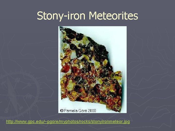 Stony-iron Meteorites http: //www. gpc. edu/~pgore/myphotos/rocks/stonyironmeteor. jpg Stony-iron Meteorites http: //www. gpc. edu/~pgore/myphotos/rocks/stonyironmeteor. jpg