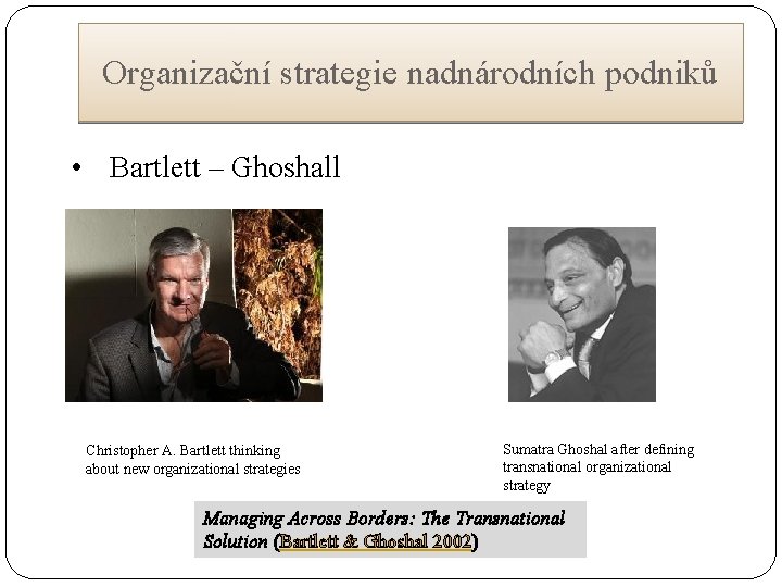 Organizační strategie nadnárodních podniků • Bartlett – Ghoshall Christopher A. Bartlett thinking about new