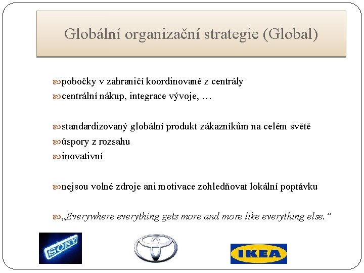 Globální organizační strategie (Global) pobočky v zahraničí koordinované z centrály centrální nákup, integrace vývoje,