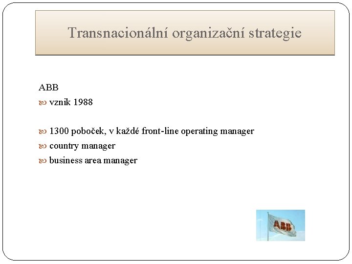 Transnacionální organizační strategie ABB vznik 1988 1300 poboček, v každé front-line operating manager country