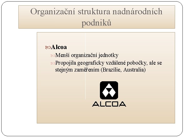 Organizační struktura nadnárodních podniků Alcoa Menší organizační jednotky Propojila geograficky vzdálené pobočky, ale se