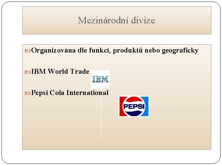 Mezinárodní divize Organizována dle funkcí, produktů nebo geograficky IBM World Trade Pepsi Cola International