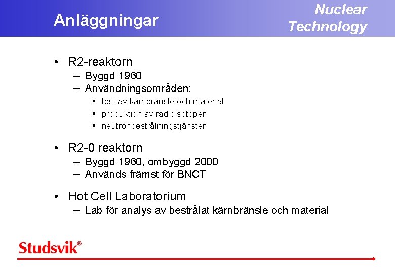 Nuclear Technology Anläggningar • R 2 -reaktorn – Byggd 1960 – Användningsområden: § test