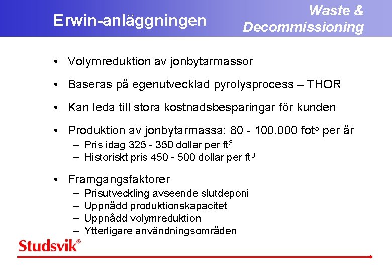 Erwin-anläggningen Waste & Decommissioning • Volymreduktion av jonbytarmassor • Baseras på egenutvecklad pyrolysprocess –