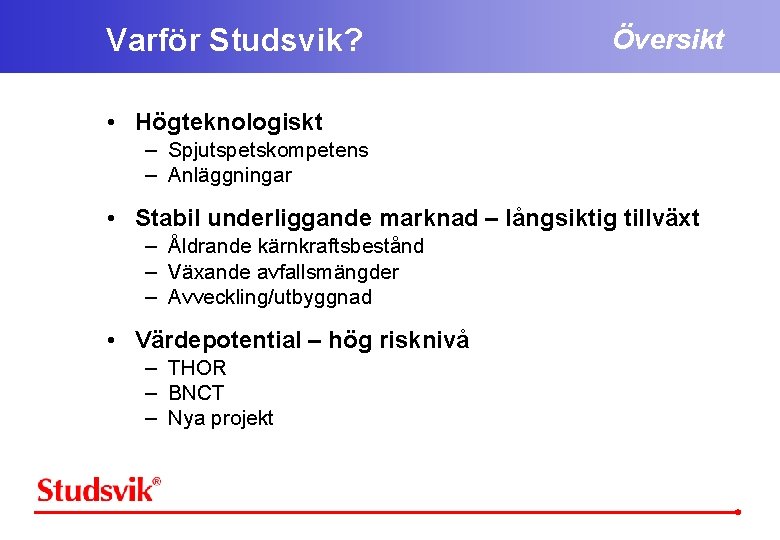 Varför Studsvik? Översikt • Högteknologiskt – Spjutspetskompetens – Anläggningar • Stabil underliggande marknad –