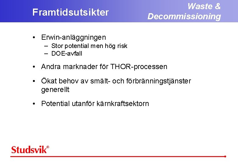 Framtidsutsikter Waste & Decommissioning • Erwin-anläggningen – Stor potential men hög risk – DOE-avfall