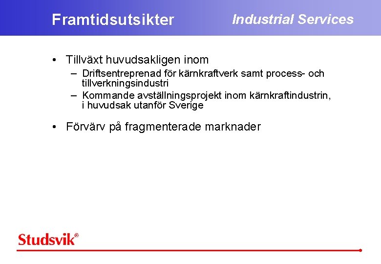 Framtidsutsikter Industrial Services • Tillväxt huvudsakligen inom – Driftsentreprenad för kärnkraftverk samt process- och