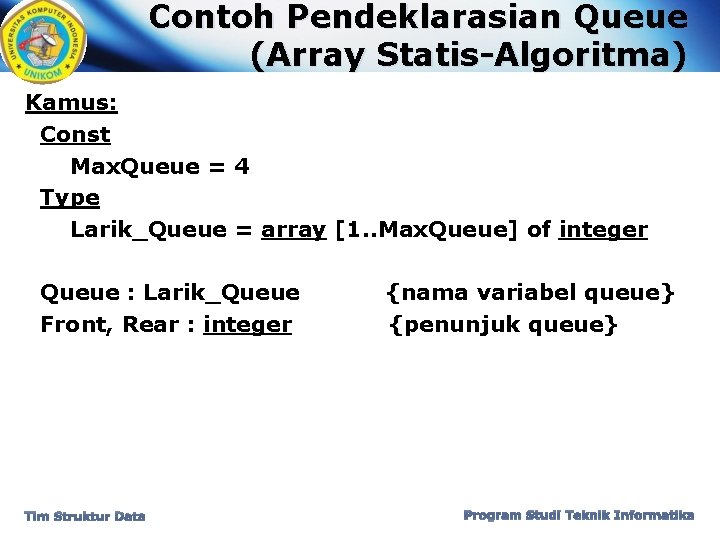 Contoh Pendeklarasian Queue (Array Statis-Algoritma) Kamus: Const Max. Queue = 4 Type Larik_Queue =