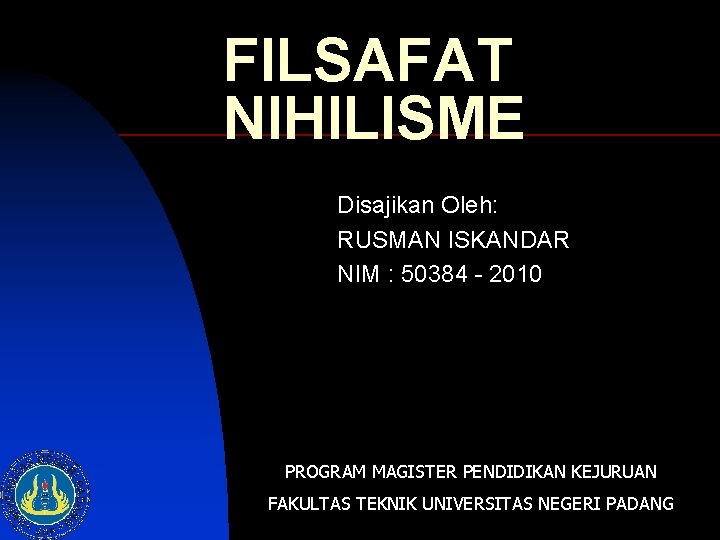 FILSAFAT NIHILISME Disajikan Oleh: RUSMAN ISKANDAR NIM : 50384 - 2010 PROGRAM MAGISTER PENDIDIKAN
