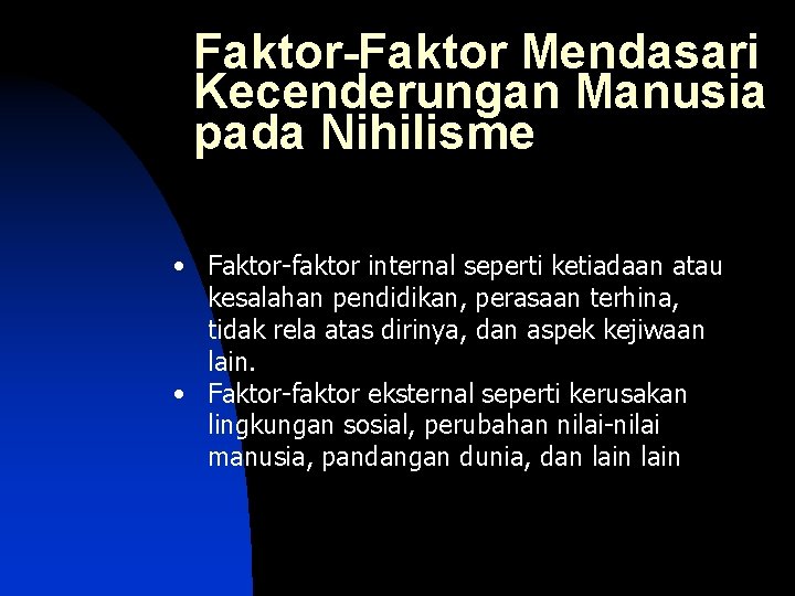 Faktor-Faktor Mendasari Kecenderungan Manusia pada Nihilisme • Faktor-faktor internal seperti ketiadaan atau kesalahan pendidikan,