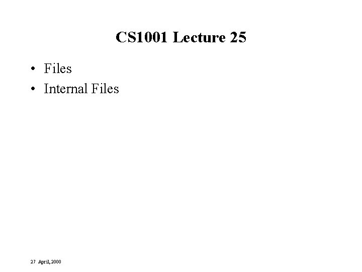 CS 1001 Lecture 25 • Files • Internal Files 27 April, 2000 