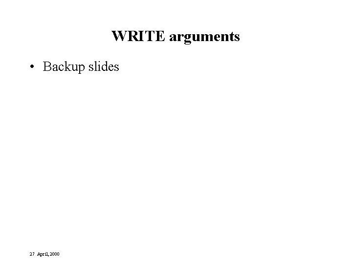 WRITE arguments • Backup slides 27 April, 2000 