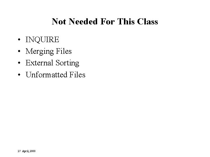 Not Needed For This Class • • INQUIRE Merging Files External Sorting Unformatted Files