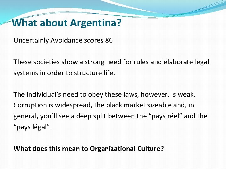 What about Argentina? Uncertainly Avoidance scores 86 These societies show a strong need for