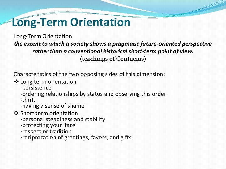 Long-Term Orientation the extent to which a society shows a pragmatic future-oriented perspective rather