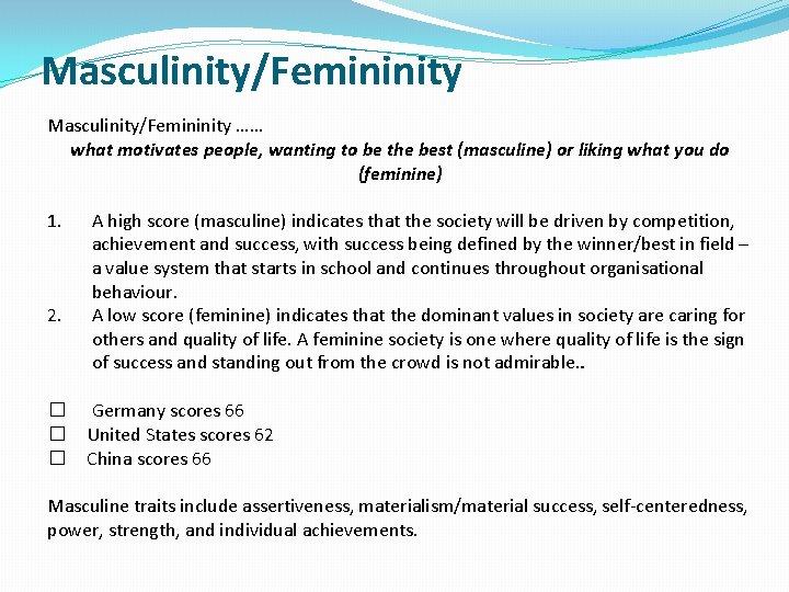 Masculinity/Femininity …… what motivates people, wanting to be the best (masculine) or liking what