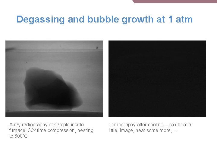 Degassing and bubble growth at 1 atm X-ray radiography of sample inside furnace, 30 Degassing and bubble growth at 1 atm X-ray radiography of sample inside furnace, 30
