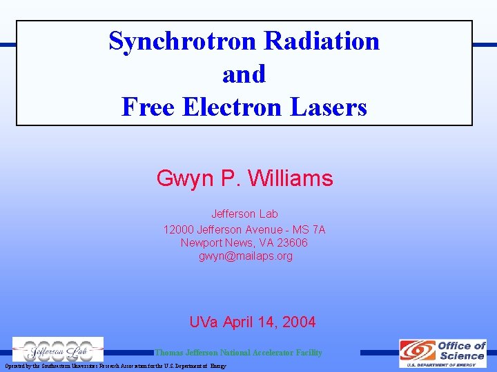 Synchrotron Radiation and Free Electron Lasers Gwyn P. Williams Jefferson Lab 12000 Jefferson Avenue