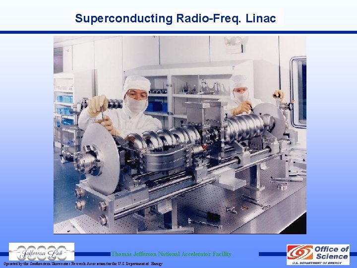 Superconducting Radio-Freq. Linac Thomas Jefferson National Accelerator Facility Operated by the Southeastern Universities Research Superconducting Radio-Freq. Linac Thomas Jefferson National Accelerator Facility Operated by the Southeastern Universities Research
