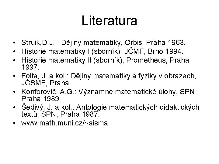 Literatura • Struik, D. J. : Dějiny matematiky, Orbis, Praha 1963. • Historie matematiky