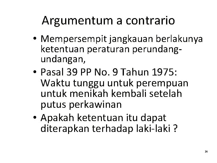 Argumentum a contrario • Mempersempit jangkauan berlakunya ketentuan peraturan perundangan, • Pasal 39 PP Argumentum a contrario • Mempersempit jangkauan berlakunya ketentuan peraturan perundangan, • Pasal 39 PP