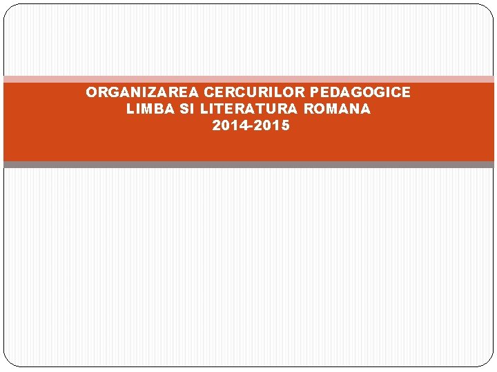 ORGANIZAREA CERCURILOR PEDAGOGICE LIMBA SI LITERATURA ROMANA 2014 -2015 