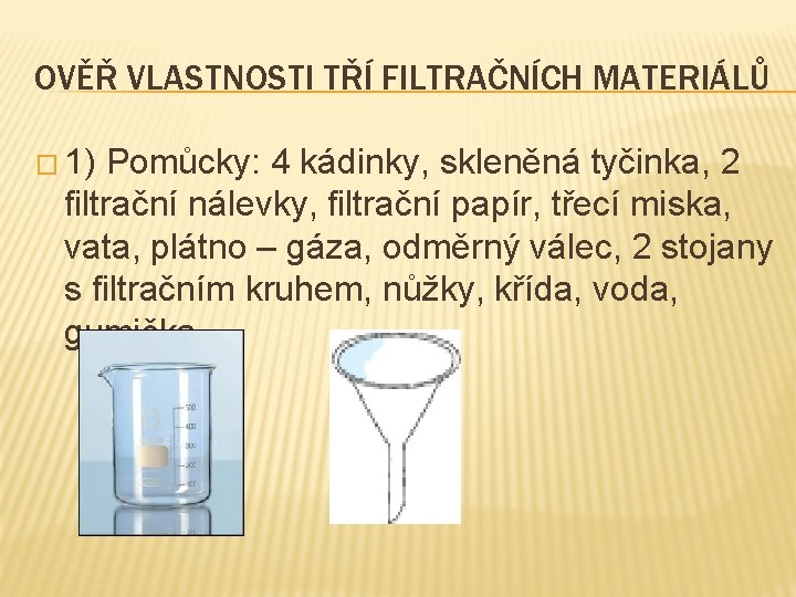 OVĚŘ VLASTNOSTI TŘÍ FILTRAČNÍCH MATERIÁLŮ � 1) Pomůcky: 4 kádinky, skleněná tyčinka, 2 filtrační