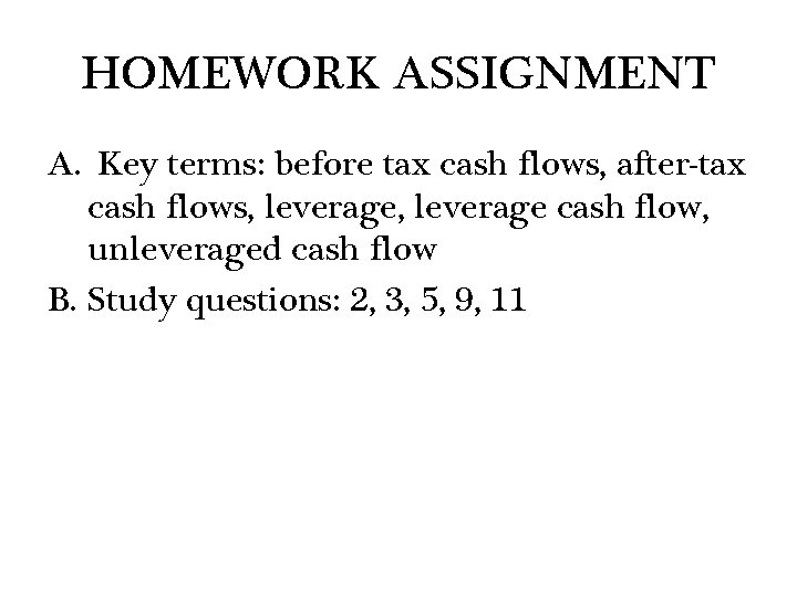 HOMEWORK ASSIGNMENT A. Key terms: before tax cash flows, after-tax cash flows, leverage cash