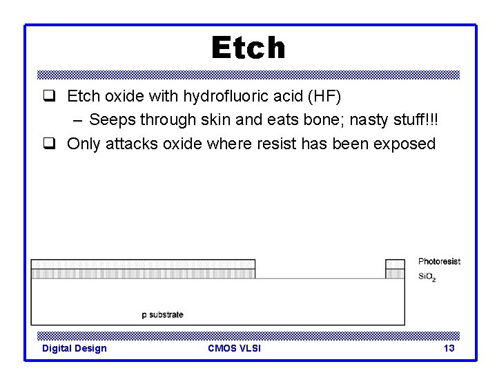 Etch q Etch oxide with hydrofluoric acid (HF) – Seeps through skin and eats