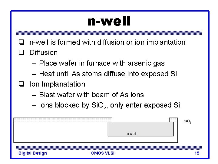 n-well q n-well is formed with diffusion or ion implantation q Diffusion – Place