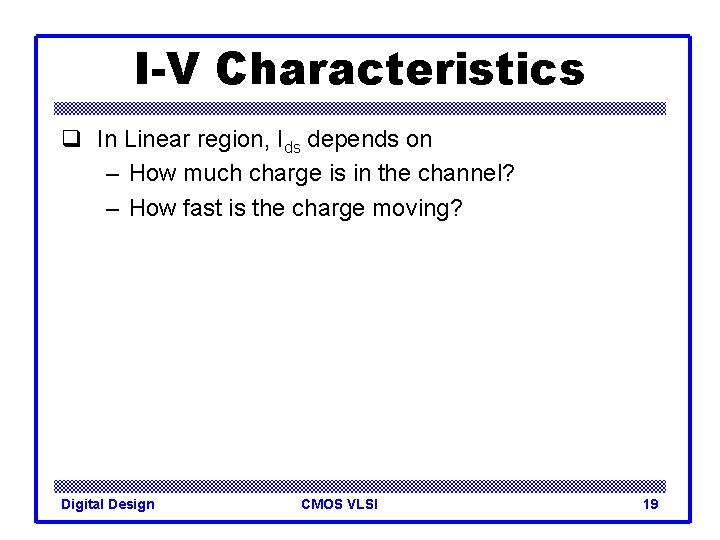 I-V Characteristics q In Linear region, Ids depends on – How much charge is