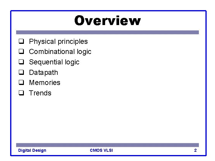 Overview q q q Physical principles Combinational logic Sequential logic Datapath Memories Trends Digital