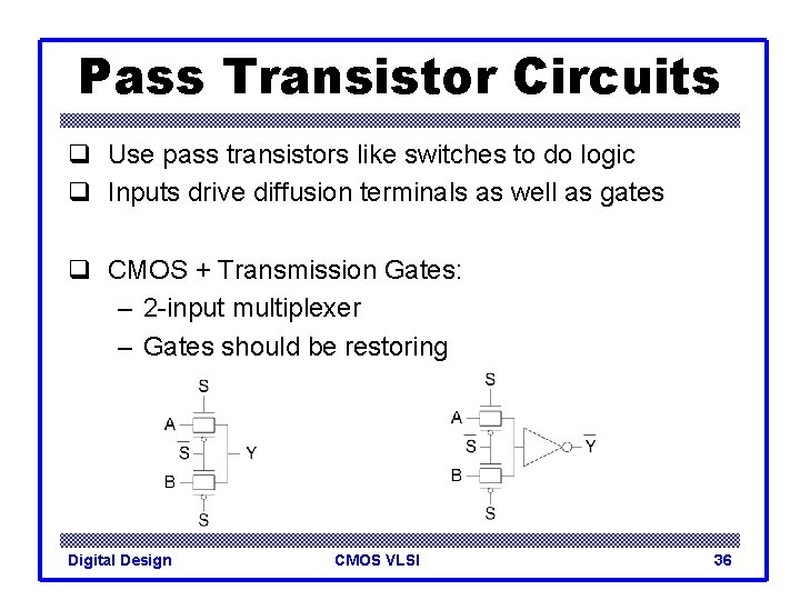 Pass Transistor Circuits q Use pass transistors like switches to do logic q Inputs