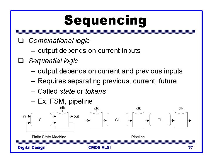 Sequencing q Combinational logic – output depends on current inputs q Sequential logic –