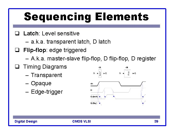 Sequencing Elements q Latch: Level sensitive – a. k. a. transparent latch, D latch