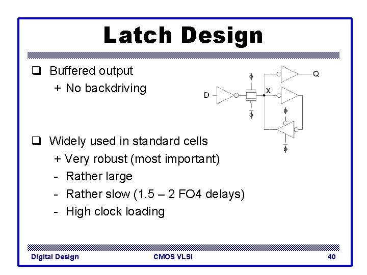 Latch Design q Buffered output + No backdriving q Widely used in standard cells