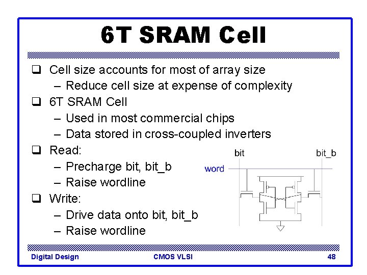 6 T SRAM Cell q Cell size accounts for most of array size –