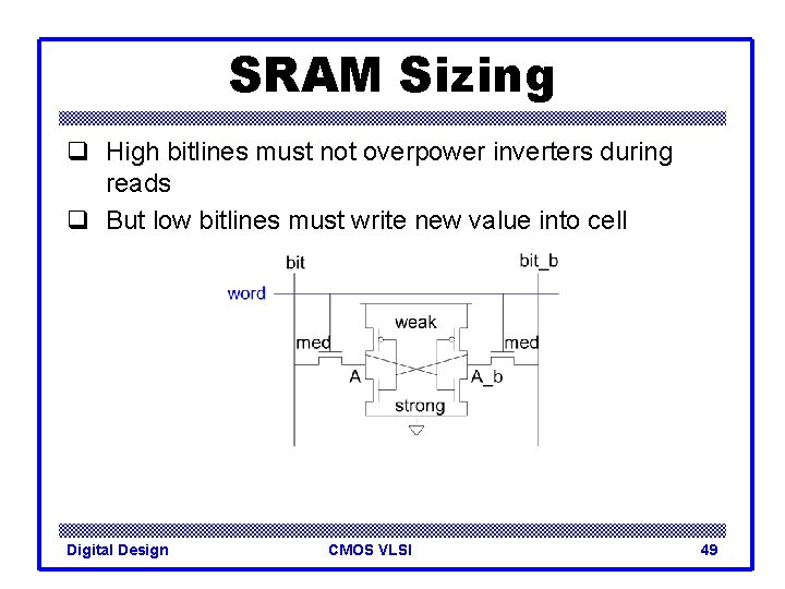 SRAM Sizing q High bitlines must not overpower inverters during reads q But low