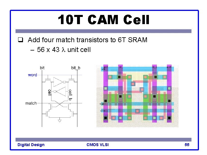 10 T CAM Cell q Add four match transistors to 6 T SRAM –