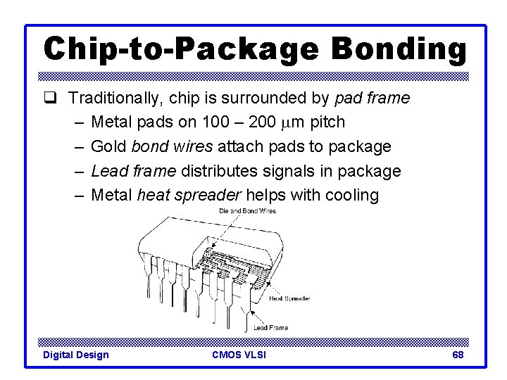Chip-to-Package Bonding q Traditionally, chip is surrounded by pad frame – Metal pads on