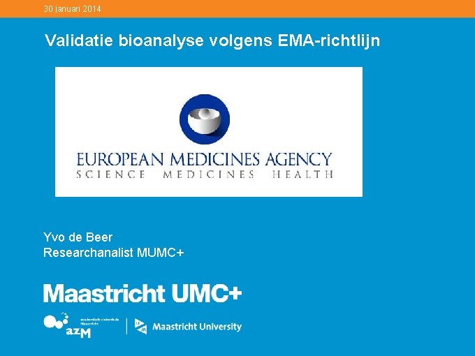 30 januari 2014 Validatie bioanalyse volgens EMA-richtlijn Yvo de Beer Researchanalist MUMC+ 